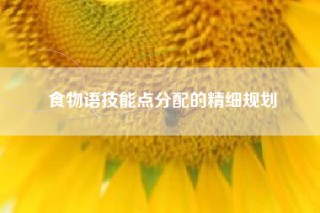 食物语技能点分配的精细规划