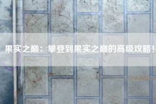 果实之巅：攀登到果实之巅的高级攻略！