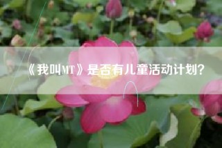 《我叫MT》是否有儿童活动计划？