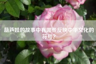 葫芦娃的故事中有哪些反映中华文化的符号？