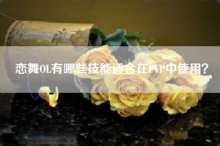 恋舞OL有哪些技能适合在PVP中使用？