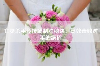 亡灵杀手竞技场制胜秘诀：高效击败对手的绝招