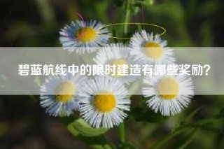 碧蓝航线中的限时建造有哪些奖励？