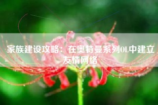 家族建设攻略：在奥特曼系列OL中建立友情网络
