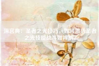 深宫典：圣者之光技巧，如何激活圣者之光技能战斗如神助？