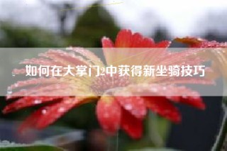 如何在大掌门2中获得新坐骑技巧