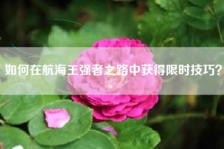 如何在航海王强者之路中获得限时技巧？