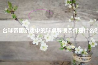 台球帝国游戏中的球桌解锁条件是什么？