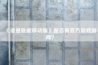 《谁是卧底移动版》是否有官方游戏新闻？