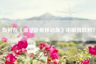 如何在《谁是卧底移动版》中取得胜利？