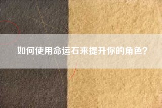 如何使用命运石来提升你的角色？