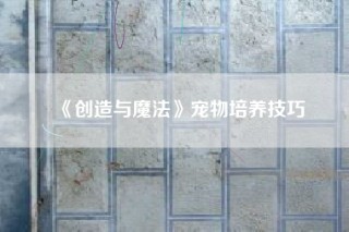 《创造与魔法》宠物培养技巧