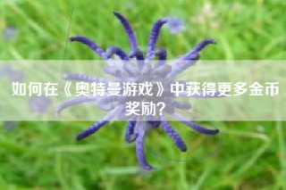 如何在《奥特曼游戏》中获得更多金币奖励？