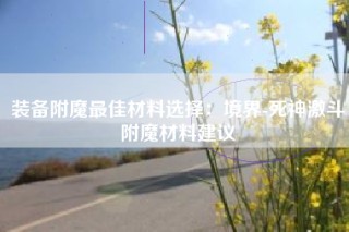 装备附魔最佳材料选择：境界-死神激斗附魔材料建议