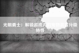 光明勇士：解锁游戏内的宠物装备升级特性