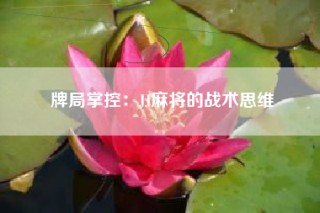牌局掌控：JJ麻将的战术思维
