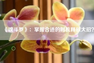 《魂斗罗》：掌握合适的时机释放大招？