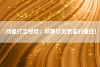 问道打宝秘籍：获取珍贵装备的捷径！