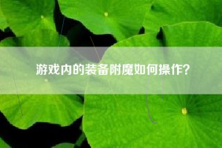 游戏内的装备附魔如何操作？