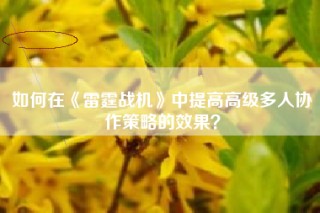 如何在《雷霆战机》中提高高级多人协作策略的效果？