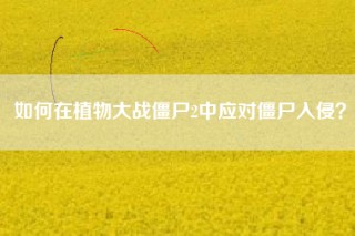 如何在植物大战僵尸2中应对僵尸入侵？