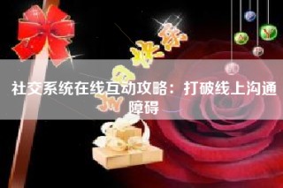 社交系统在线互动攻略：打破线上沟通障碍