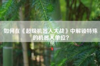 如何在《超级机器人大战》中解锁特殊的机器人单位？