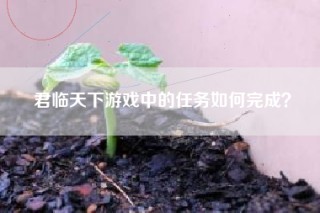 君临天下游戏中的任务如何完成？