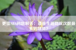 更佳NBA问题解答：谁是生涯助攻次数最多的球员？