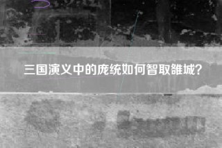 三国演义中的庞统如何智取雒城？
