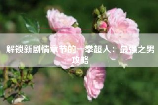 解锁新剧情章节的一拳超人：最强之男攻略