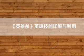 《英雄杀》英雄技能详解与利用