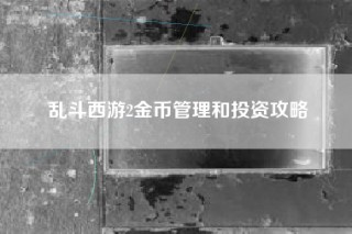 乱斗西游2金币管理和投资攻略