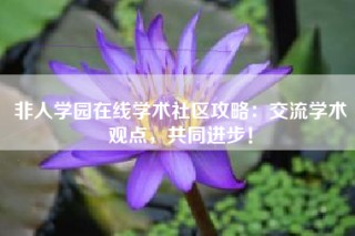 非人学园在线学术社区攻略：交流学术观点，共同进步！