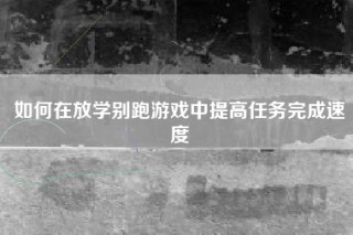 如何在放学别跑游戏中提高任务完成速度