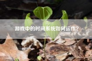 游戏中的时间系统如何运作？
