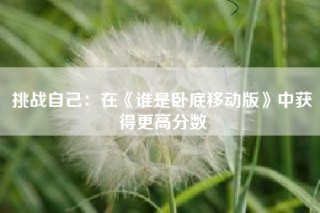 挑战自己：在《谁是卧底移动版》中获得更高分数
