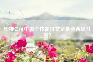 奥特曼OL中哪个技能符文是最适合提升的？