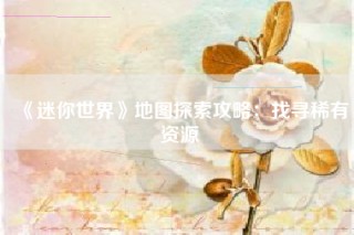 《迷你世界》地图探索攻略：找寻稀有资源