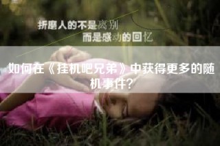 如何在《挂机吧兄弟》中获得更多的随机事件？