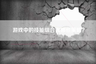 游戏中的技能组合有哪些策略？
