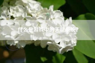 什么是游戏中的天赋系统？