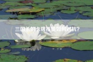 三国杀的卡牌技能如何对抗？