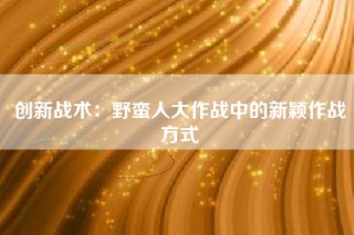 创新战术：野蛮人大作战中的新颖作战方式