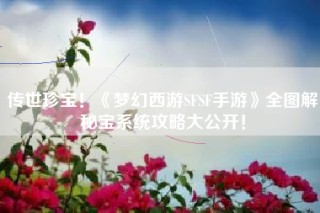 传世珍宝！《梦幻西游SFSF手游》全图解秘宝系统攻略大公开！