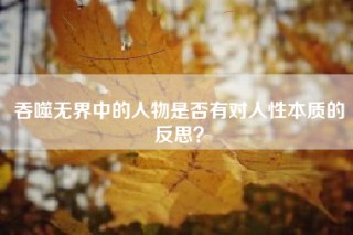 吞噬无界中的人物是否有对人性本质的反思？