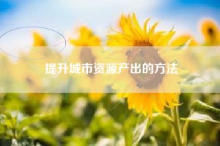 提升城市资源产出的方法