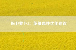 保卫萝卜2：英雄属性优化建议