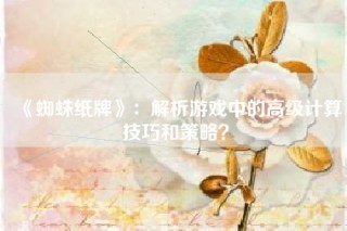 《蜘蛛纸牌》：解析游戏中的高级计算技巧和策略？