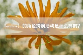 LoveLive！的角色扮演活动是什么样的？